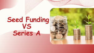 Seed Funding vs Series A – Understanding the First Major Funding Milestones for Start ups